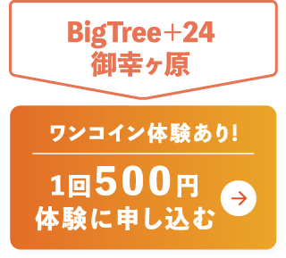 BigTree＋24御幸ヶ原 ワンコイン体験あり!