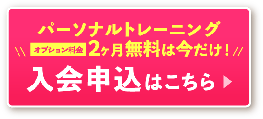 パーソナルトレーニングオプション料金2ヶ月無料は今だけ！ 入会申込はこちら