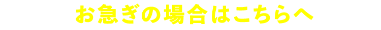 お急ぎの場合はこちらへ