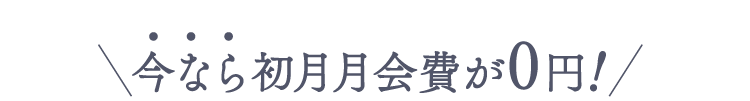 今なら初月月会費が0円!