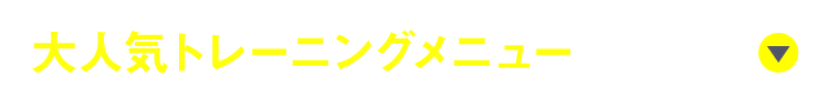 大人気トレーニングメニューはこちら!