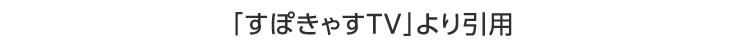すぽきゃすTVより引用