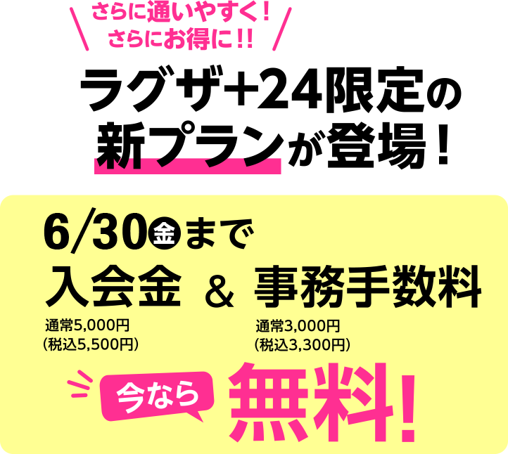 さらに通いやすく！さらにお得に！！ラグザ+24限定の新プランが登場！5/31水まで入会金＆事務手数料無料！
