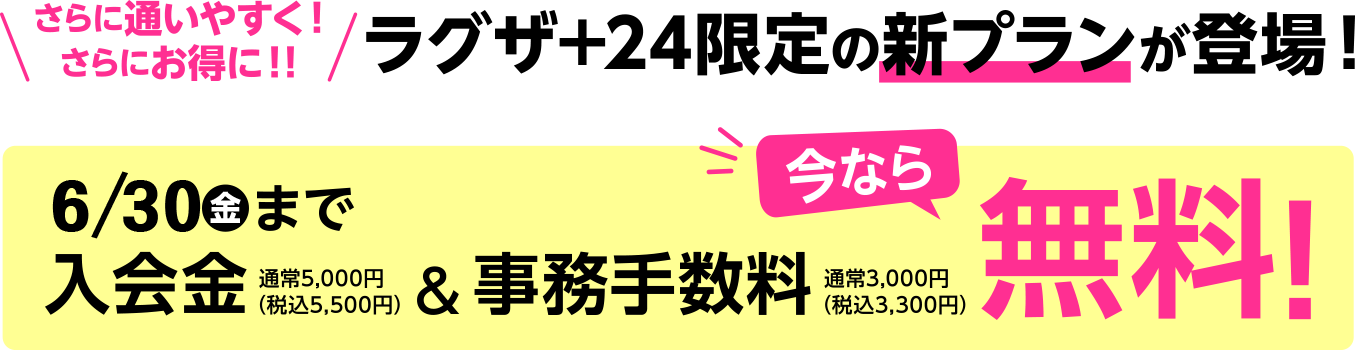 さらに通いやすく！さらにお得に！！ラグザ+24限定の新プランが登場！5/31水まで入会金＆事務手数料無料！