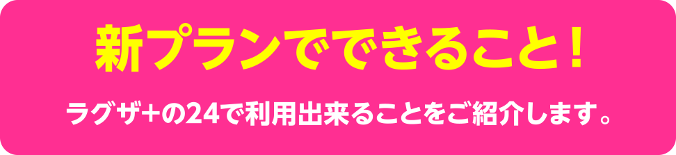 新プランでできること！ラグザ+の24で利用出来ることをご紹介します。